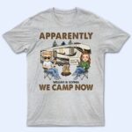 Apparently We Camp Now - Funny, Vacation Gifts For Camping Lovers, Travel Lovers - Supsuppy T Shirt