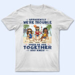Apparently We're Trouble When We Are Together Who Knew Beaches Best Friends - Bestie BFF Gift - Supsuppy T Shirt