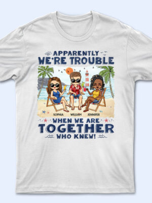 Apparently We're Trouble When We Are Together Who Knew Beaches Best Friends - Bestie BFF Gift - Supsuppy T Shirt