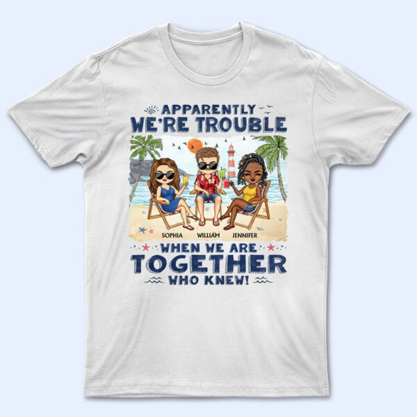 Apparently We're Trouble When We Are Together Who Knew Beaches Best Friends - Bestie BFF Gift - Supsuppy T Shirt