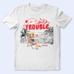 I Get Us Into Trouble - Supsuppy T Shirt