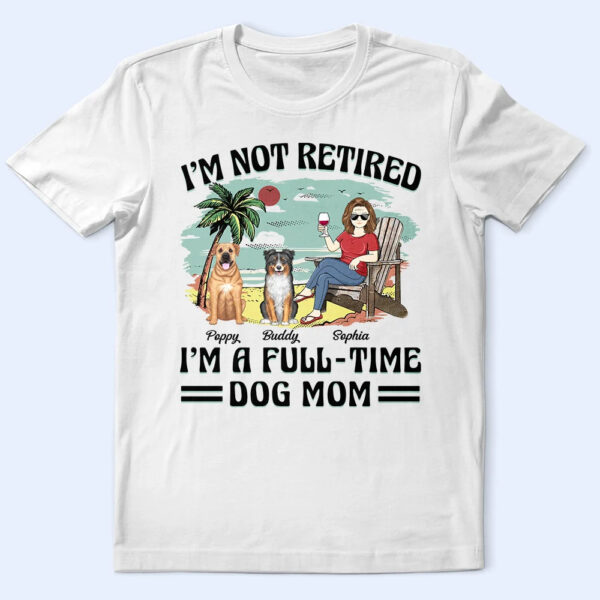 I'm Not Retired I'm A Full-Time Dog Mom Dog Dad - Supsuppy T Shirt