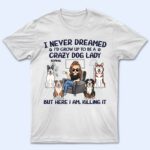 Never Dreamed I'd Grow Up To Be A Crazy Dog Lady - Funny, Birthday Gift For Dog Lovers - Supsuppy T Shirt
