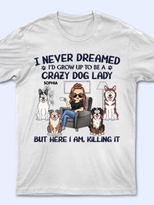 Never Dreamed I'd Grow Up To Be A Crazy Dog Lady - Funny, Birthday Gift For Dog Lovers - Supsuppy T Shirt