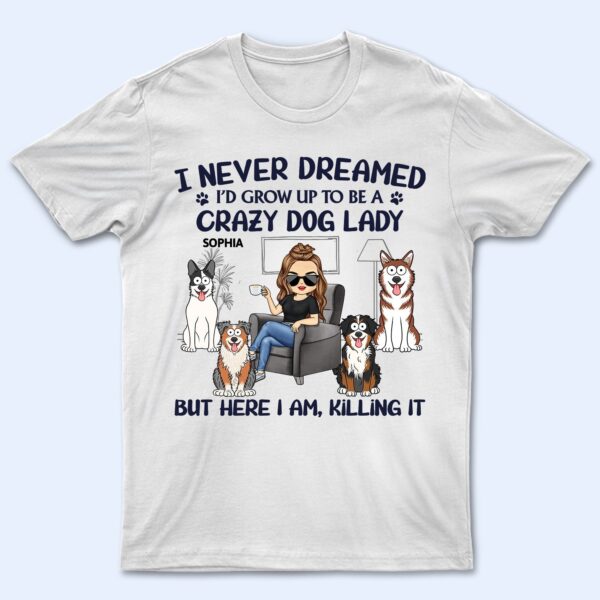 Never Dreamed I'd Grow Up To Be A Crazy Dog Lady - Funny, Birthday Gift For Dog Lovers - Supsuppy T Shirt