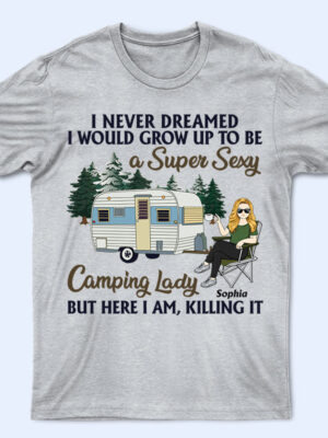 Never Dreamed I'd Grow Up To Be A Super Sexy Camping Lady - Gift For Camping Lovers - Supsuppy T Shirt