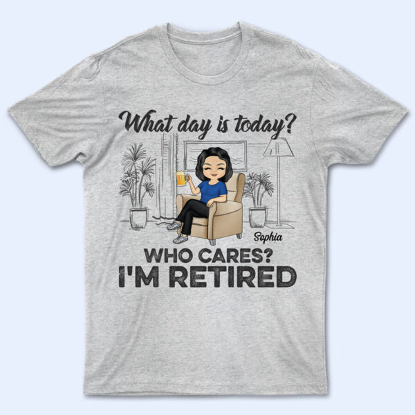 What Day Is Today Who Cares Retired - Retirement Gift - Supsuppy T Shirt