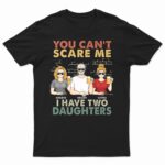 You Can't Scare Me I Have Two Daughters - Funny, Birthday Gift For Father, Papa, Husband - Supsuppy T Shirt