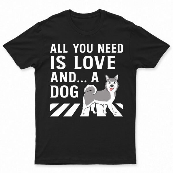 All You Need Is Love And A Dog - Gift For Dog Lovers - Supsuppy T Shirt