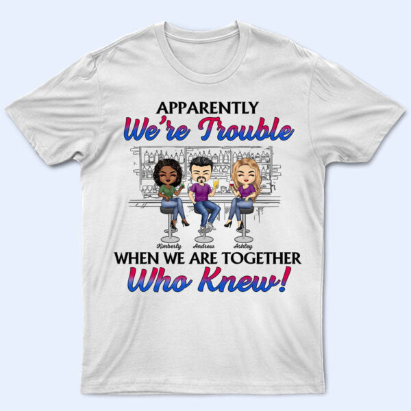 Apparently We're Trouble When We Are Together Best Friends - Bestie BFF Gift - Supsuppy T Shirt