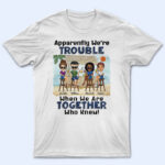 Apparently We're Trouble When We Are Together Who Knew Beach Best Friends - Bestie BFF Gift - Supsuppy T Shirt