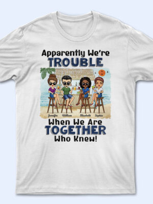 Apparently We're Trouble When We Are Together Who Knew Beach Best Friends - Bestie BFF Gift - Supsuppy T Shirt