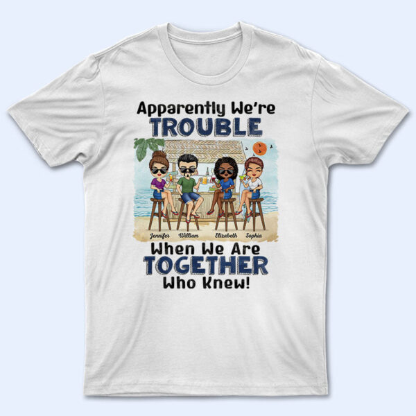 Apparently We're Trouble When We Are Together Who Knew Beach Best Friends - Bestie BFF Gift - Supsuppy T Shirt