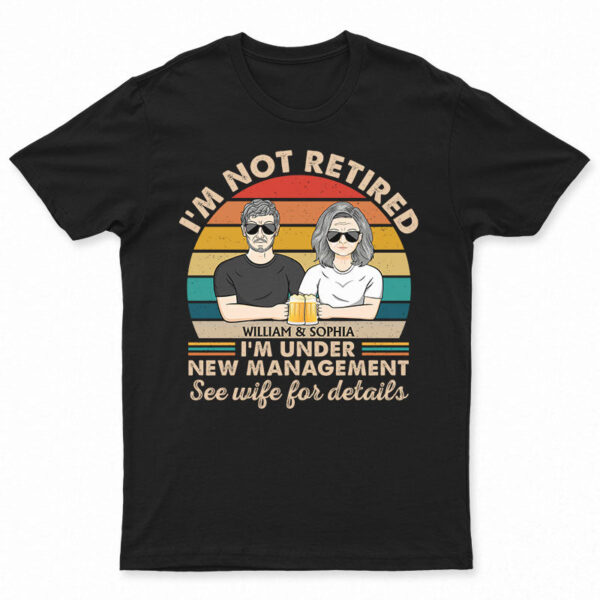 I Am Not Retired I'm Under New Management See Wife For Details Couple - Funny Retirement Gift - Supsuppy T Shirt