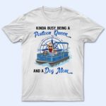 Kinda Busy Being A Pontoon Queen & A Dog Mom - Gift For Pet Lovers, Pontooning Lovers, Lake Lovers, Travelers - Supsuppy T Shirt