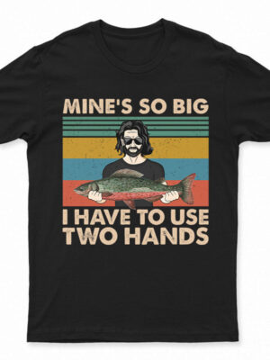 Mine Is So Big I Have To Use - Gift For Fishing Lovers - Supsuppy T Shirt