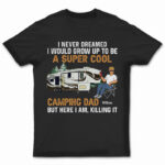 Never Dreamed I'd Grow Up To Be A Super Cool Camping Dad - Gift For Father - Supsuppy T Shirt