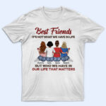 Who We Have In Our Life That Matters Best Friends - Bestie BFF Gift - Supsuppy T Shirt
